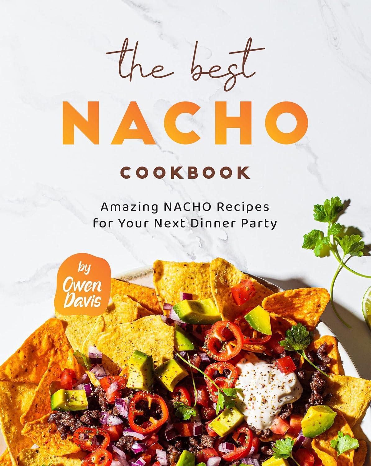 Best Nacho Cookbook: Tested Recipes, Surprising Insights, Perfect Party